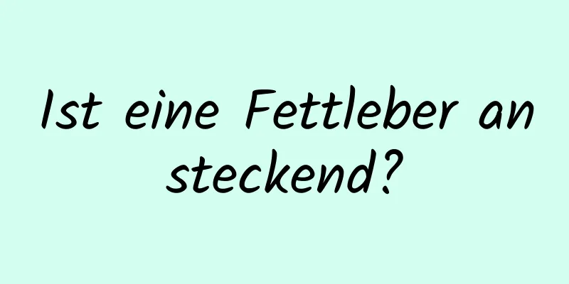 Ist eine Fettleber ansteckend?