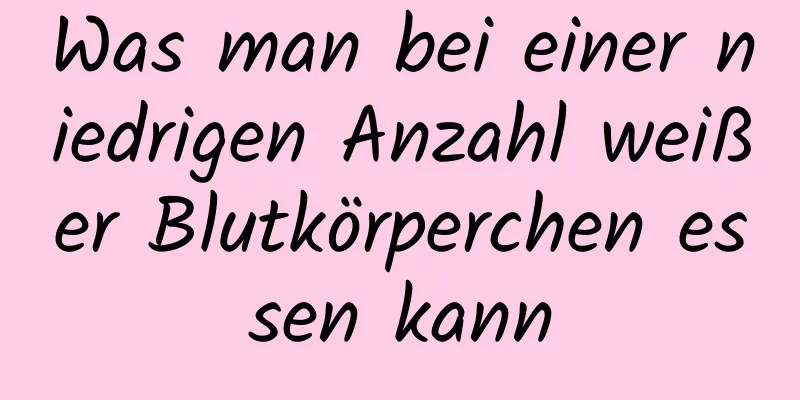 Was man bei einer niedrigen Anzahl weißer Blutkörperchen essen kann