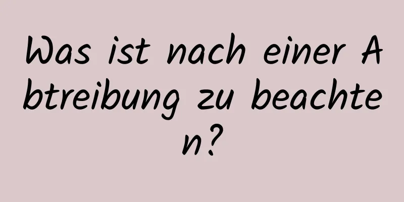 Was ist nach einer Abtreibung zu beachten?