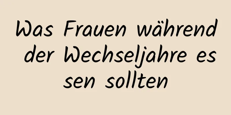 Was Frauen während der Wechseljahre essen sollten