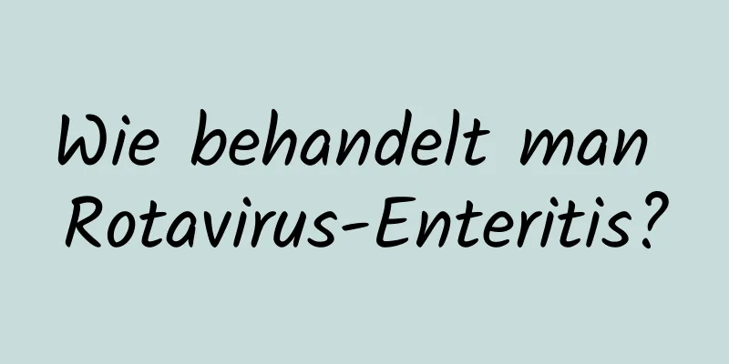 Wie behandelt man Rotavirus-Enteritis?