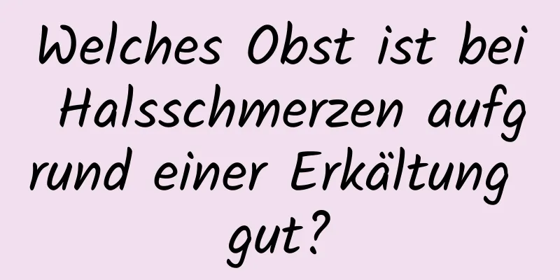 Welches Obst ist bei Halsschmerzen aufgrund einer Erkältung gut?