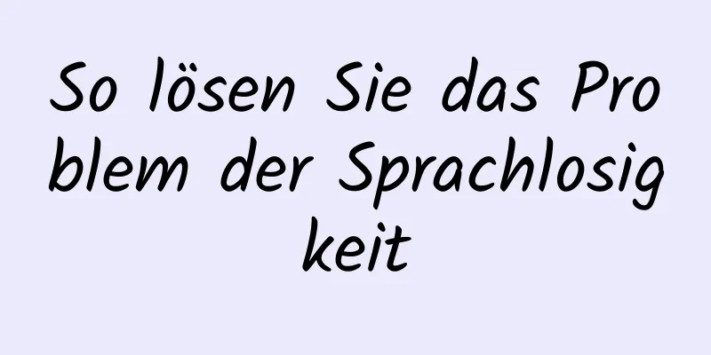 So lösen Sie das Problem der Sprachlosigkeit