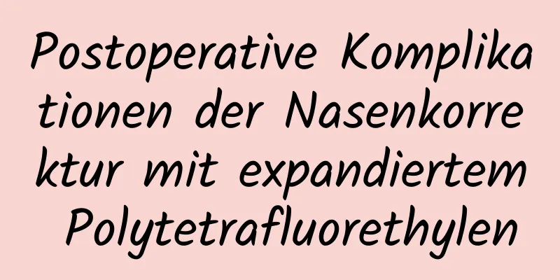 Postoperative Komplikationen der Nasenkorrektur mit expandiertem Polytetrafluorethylen