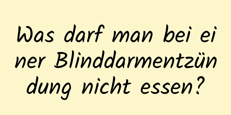 Was darf man bei einer Blinddarmentzündung nicht essen?