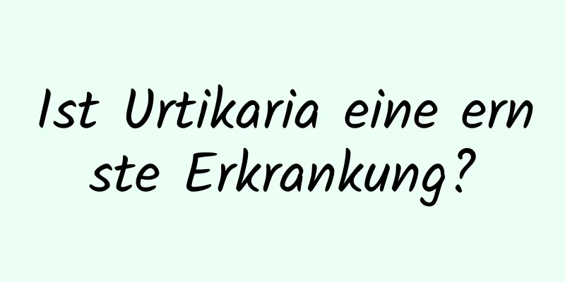 Ist Urtikaria eine ernste Erkrankung?