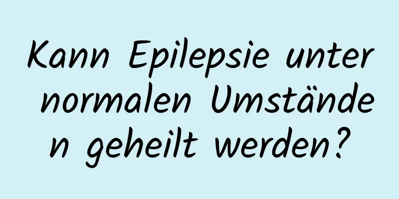 Kann Epilepsie unter normalen Umständen geheilt werden?