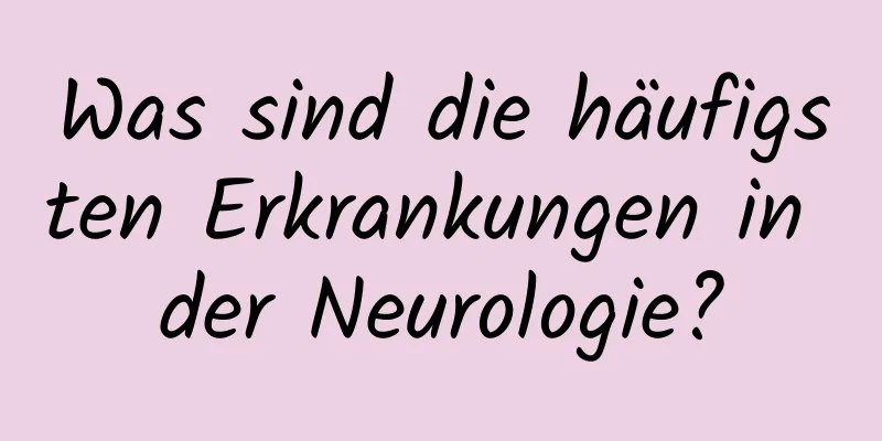 Was sind die häufigsten Erkrankungen in der Neurologie?