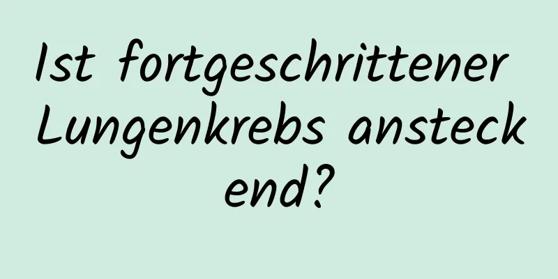 Ist fortgeschrittener Lungenkrebs ansteckend?