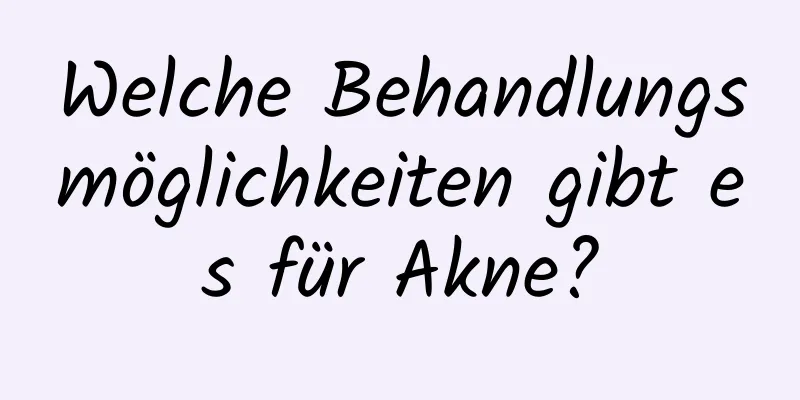 Welche Behandlungsmöglichkeiten gibt es für Akne?