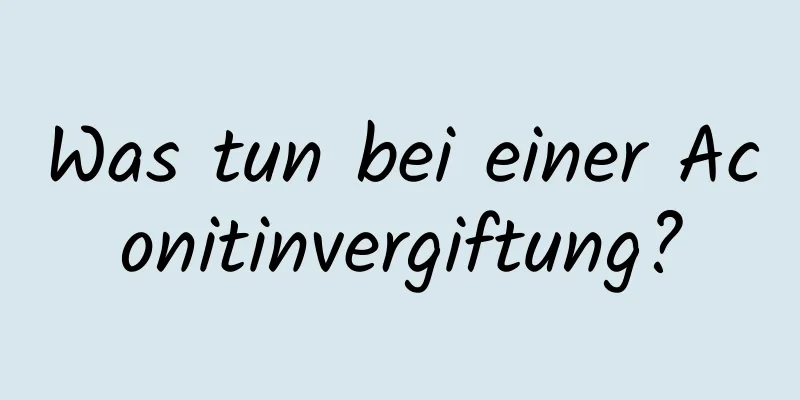 Was tun bei einer Aconitinvergiftung?