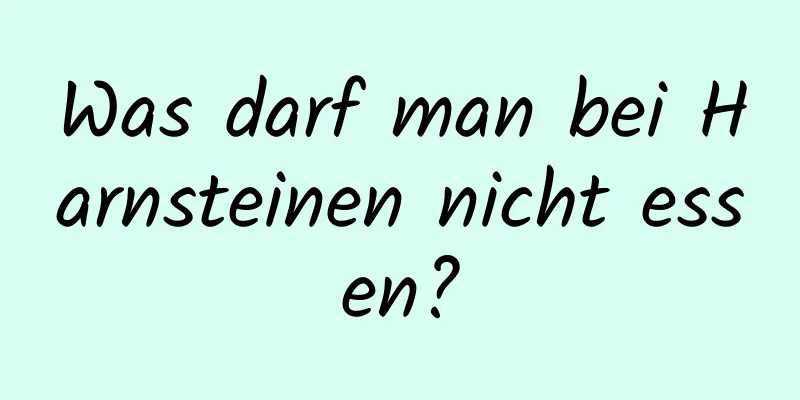 Was darf man bei Harnsteinen nicht essen?