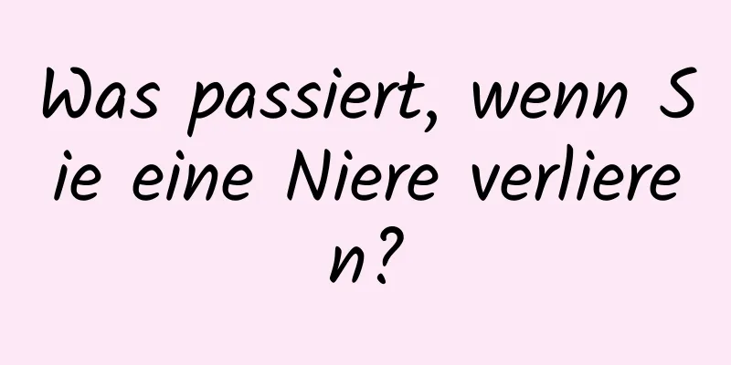 Was passiert, wenn Sie eine Niere verlieren?