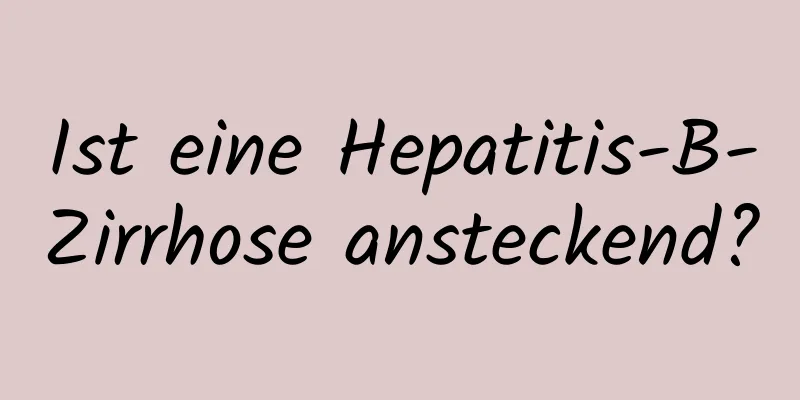 Ist eine Hepatitis-B-Zirrhose ansteckend?