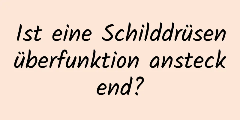 Ist eine Schilddrüsenüberfunktion ansteckend?