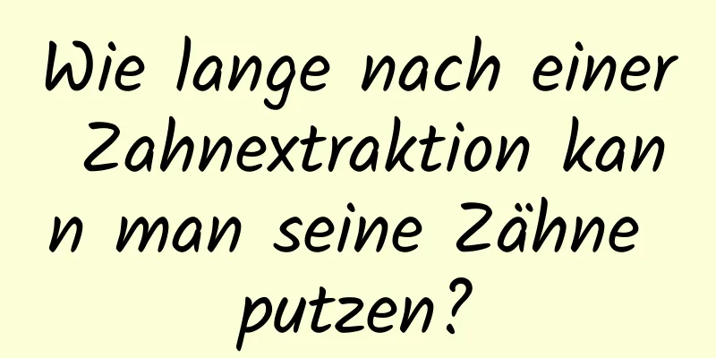 Wie lange nach einer Zahnextraktion kann man seine Zähne putzen?