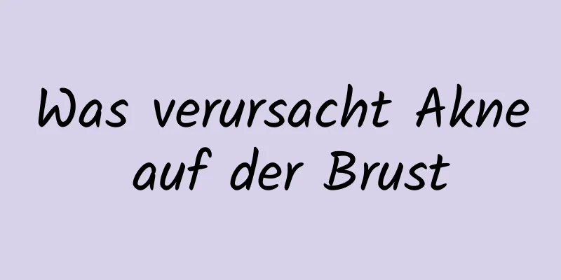 Was verursacht Akne auf der Brust