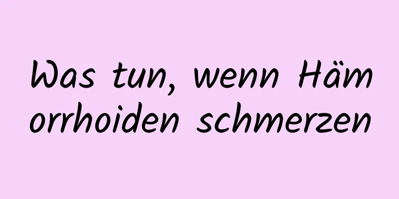 Was tun, wenn Hämorrhoiden schmerzen