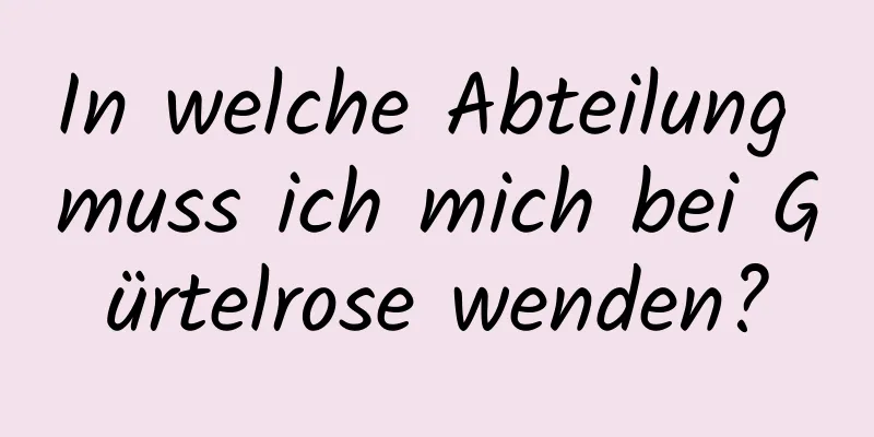 In welche Abteilung muss ich mich bei Gürtelrose wenden?