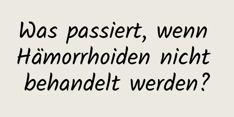 Was passiert, wenn Hämorrhoiden nicht behandelt werden?