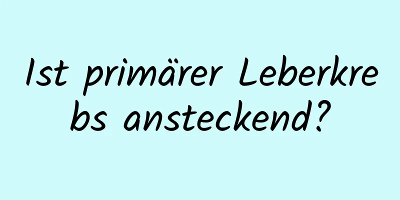 Ist primärer Leberkrebs ansteckend?