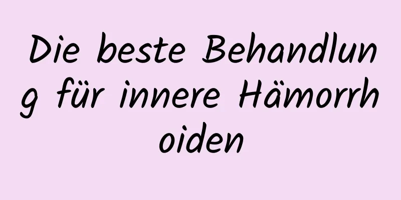 Die beste Behandlung für innere Hämorrhoiden