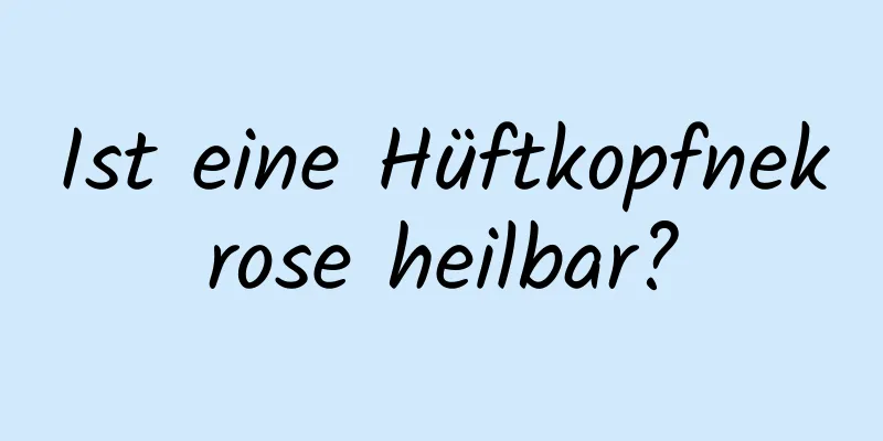 Ist eine Hüftkopfnekrose heilbar?