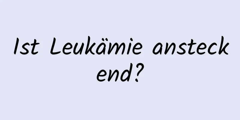 Ist Leukämie ansteckend?