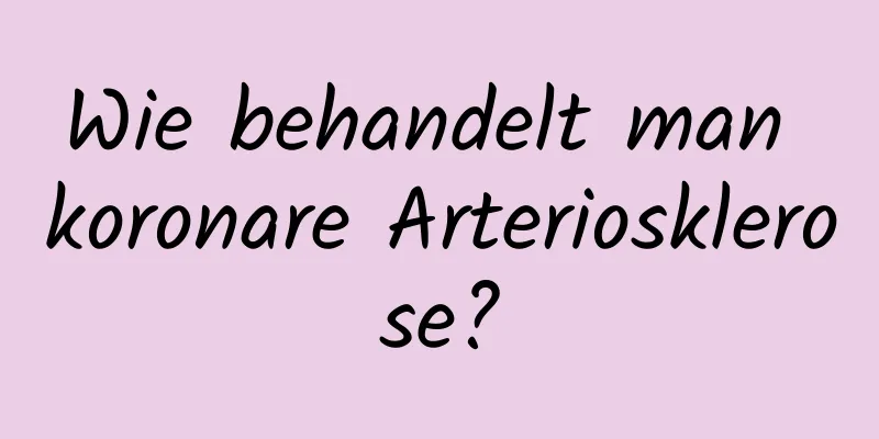 Wie behandelt man koronare Arteriosklerose?