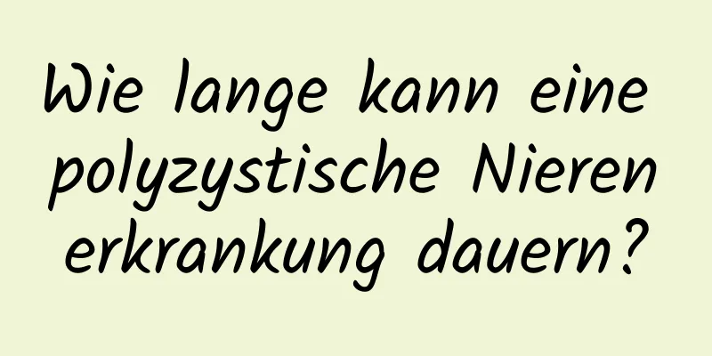 Wie lange kann eine polyzystische Nierenerkrankung dauern?