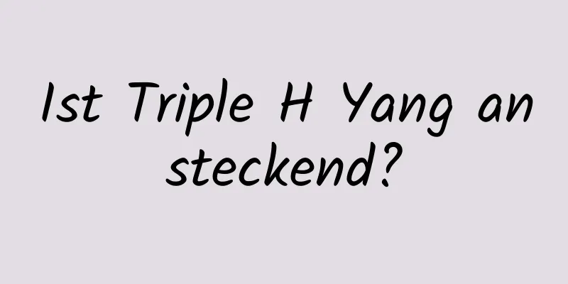 Ist Triple H Yang ansteckend?