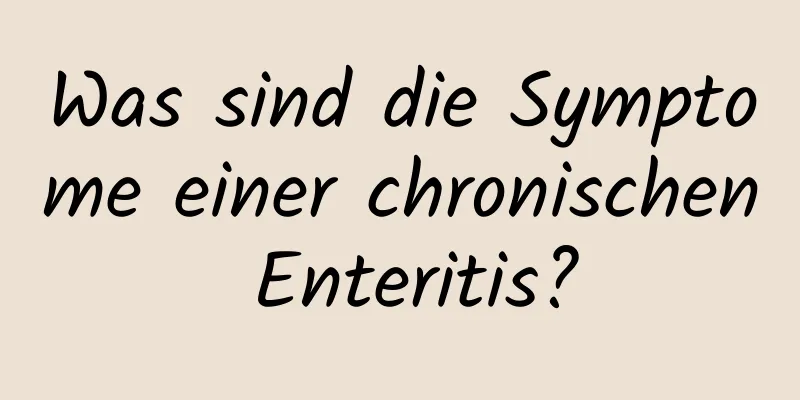 Was sind die Symptome einer chronischen Enteritis?