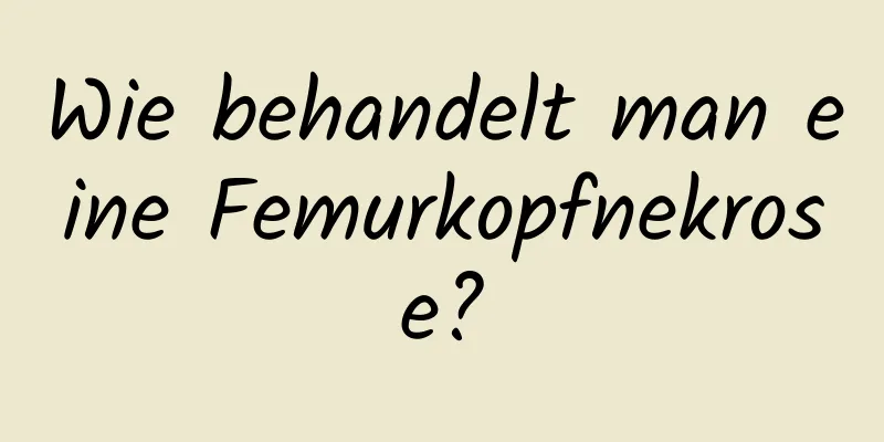 Wie behandelt man eine Femurkopfnekrose?