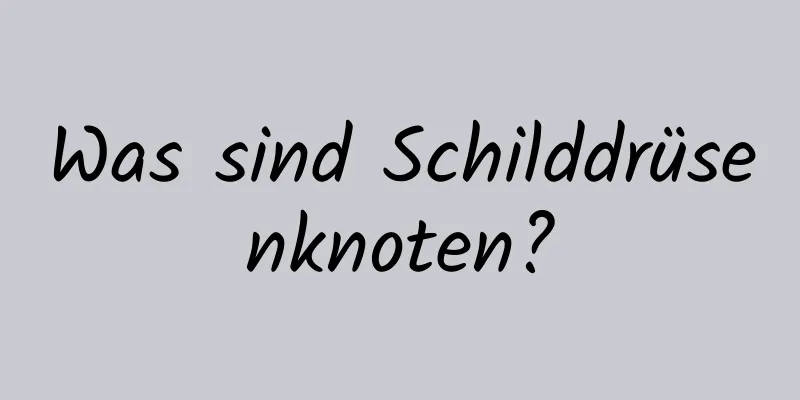 Was sind Schilddrüsenknoten?