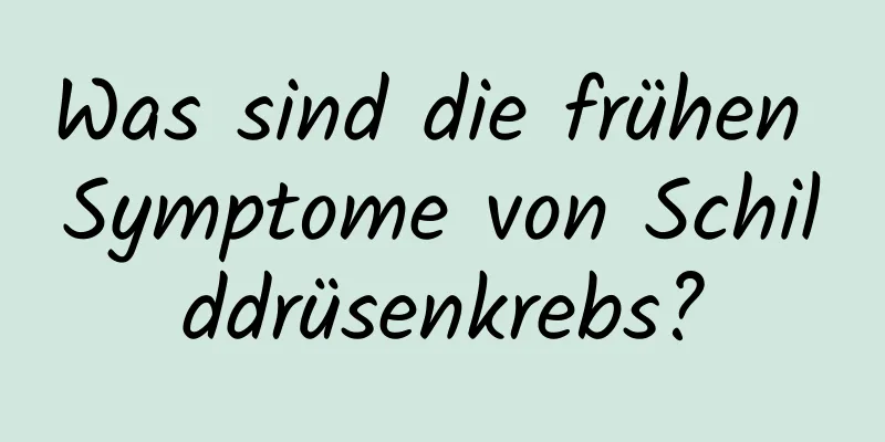 Was sind die frühen Symptome von Schilddrüsenkrebs?