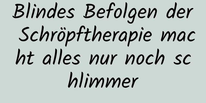 Blindes Befolgen der Schröpftherapie macht alles nur noch schlimmer