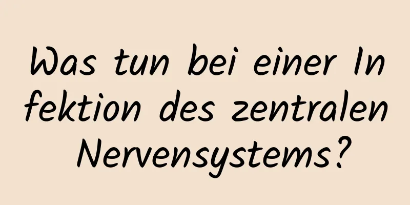 Was tun bei einer Infektion des zentralen Nervensystems?