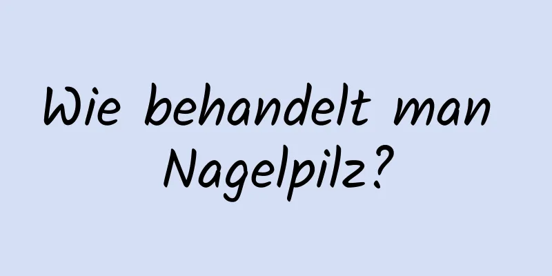 Wie behandelt man Nagelpilz?