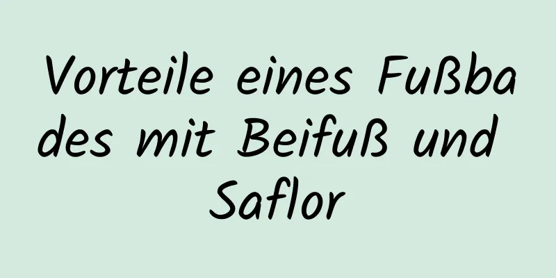 Vorteile eines Fußbades mit Beifuß und Saflor