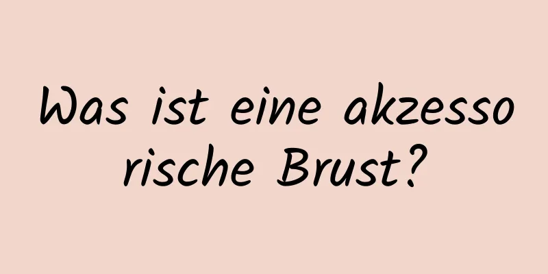 Was ist eine akzessorische Brust?