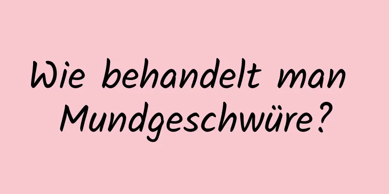 Wie behandelt man Mundgeschwüre?