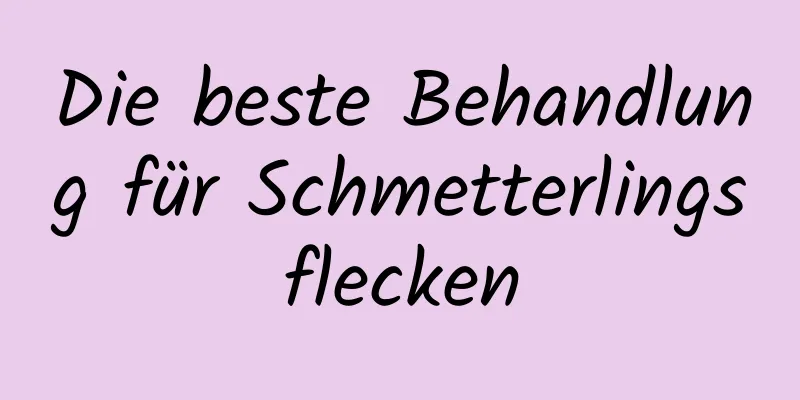 Die beste Behandlung für Schmetterlingsflecken