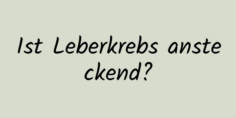 Ist Leberkrebs ansteckend?