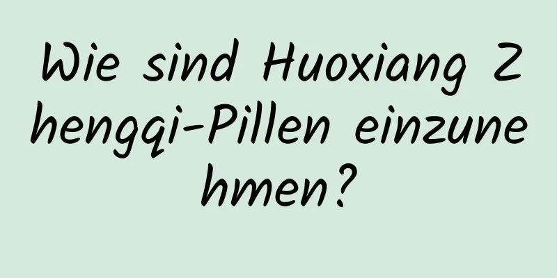 Wie sind Huoxiang Zhengqi-Pillen einzunehmen?