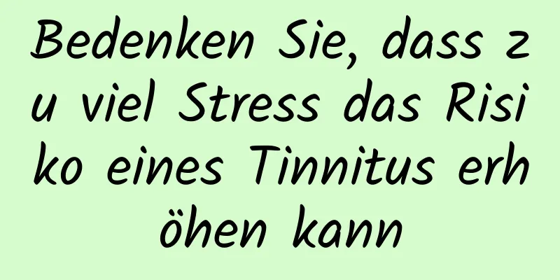 Bedenken Sie, dass zu viel Stress das Risiko eines Tinnitus erhöhen kann