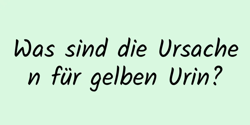 Was sind die Ursachen für gelben Urin?