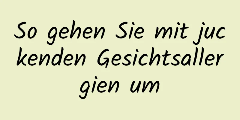 So gehen Sie mit juckenden Gesichtsallergien um