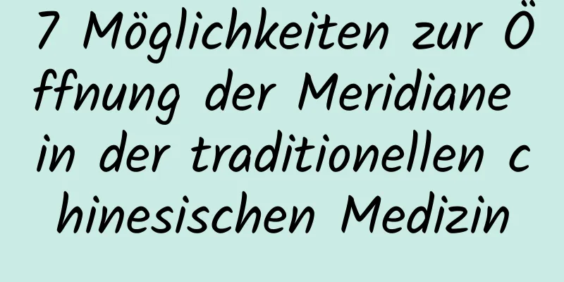 7 Möglichkeiten zur Öffnung der Meridiane in der traditionellen chinesischen Medizin