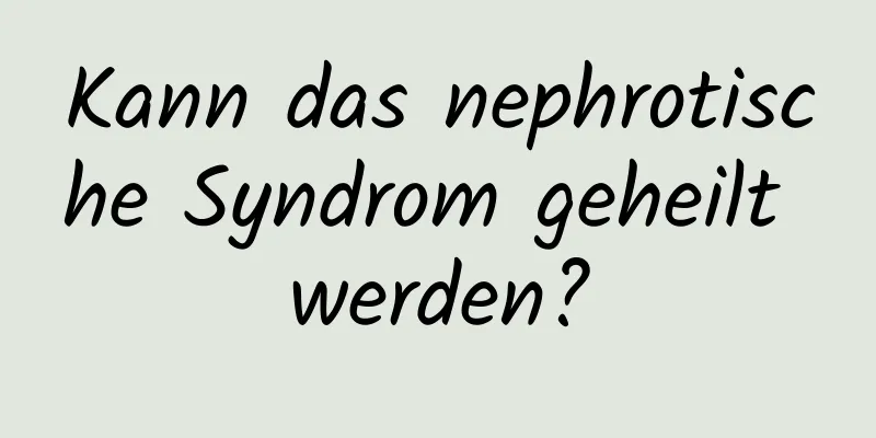 Kann das nephrotische Syndrom geheilt werden?