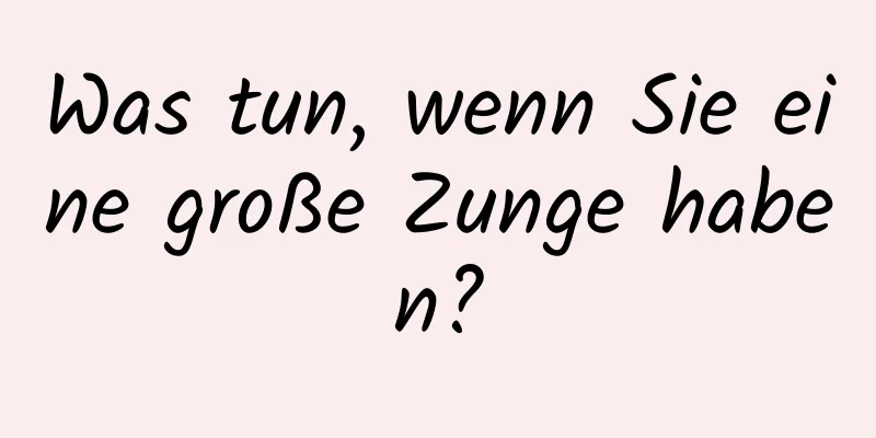 Was tun, wenn Sie eine große Zunge haben?